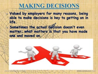 MAKING DECISIONS
 Valued by employers for many reasons, being
able to make decisions is key to getting on in
life.
 Sometimes the actual decision doesn’t even
matter; what matters is that you have made
one and moved on.
XIPHI INSIGHTS PVT. LTD. WWW.XIPHIDATA.COM
 