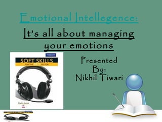 Emotional Intellegence:
It’s all about managing
     your emotions
           Presented
              By:
          Nikhil Tiwari
 