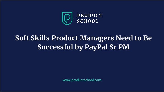 Soft Skills Product Managers Need to Be
Successful by PayPal Sr PM
www.productschool.com
 