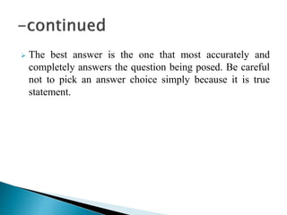  The best answer is the one that most accurately and
completely answers the question being posed. Be careful
not to pick an answer choice simply because it is true
statement.
 