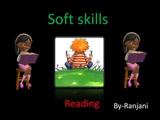 Soft skills




   Reading    By-Ranjani
 