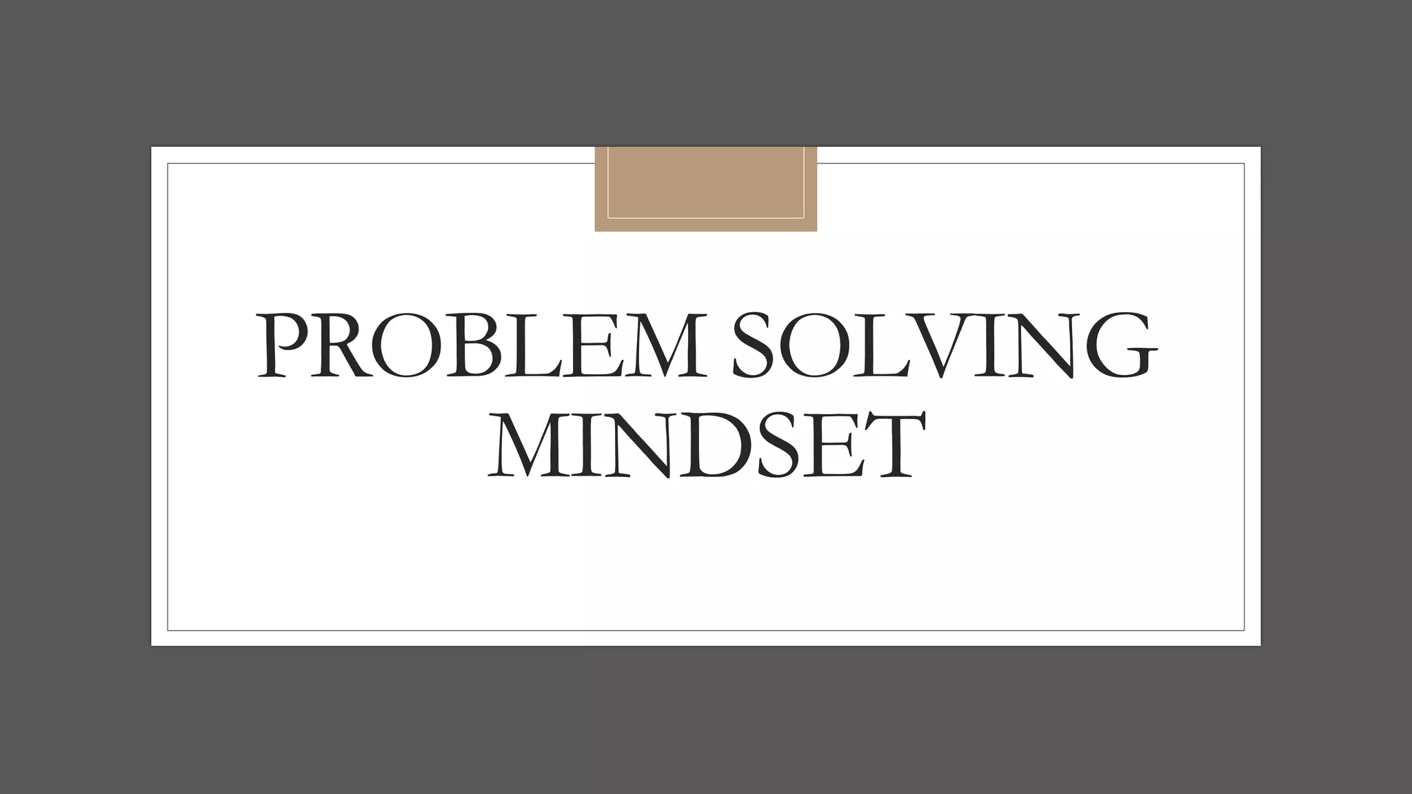 PROBLEM SOLVING
MINDSET
 