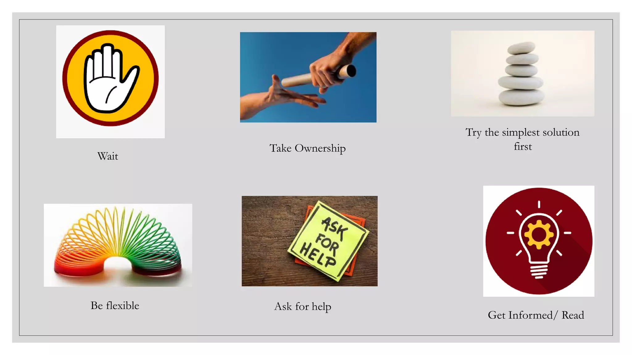Wait
Take Ownership
Ask for help
Get Informed/ Read
Be flexible
Try the simplest solution
first
 