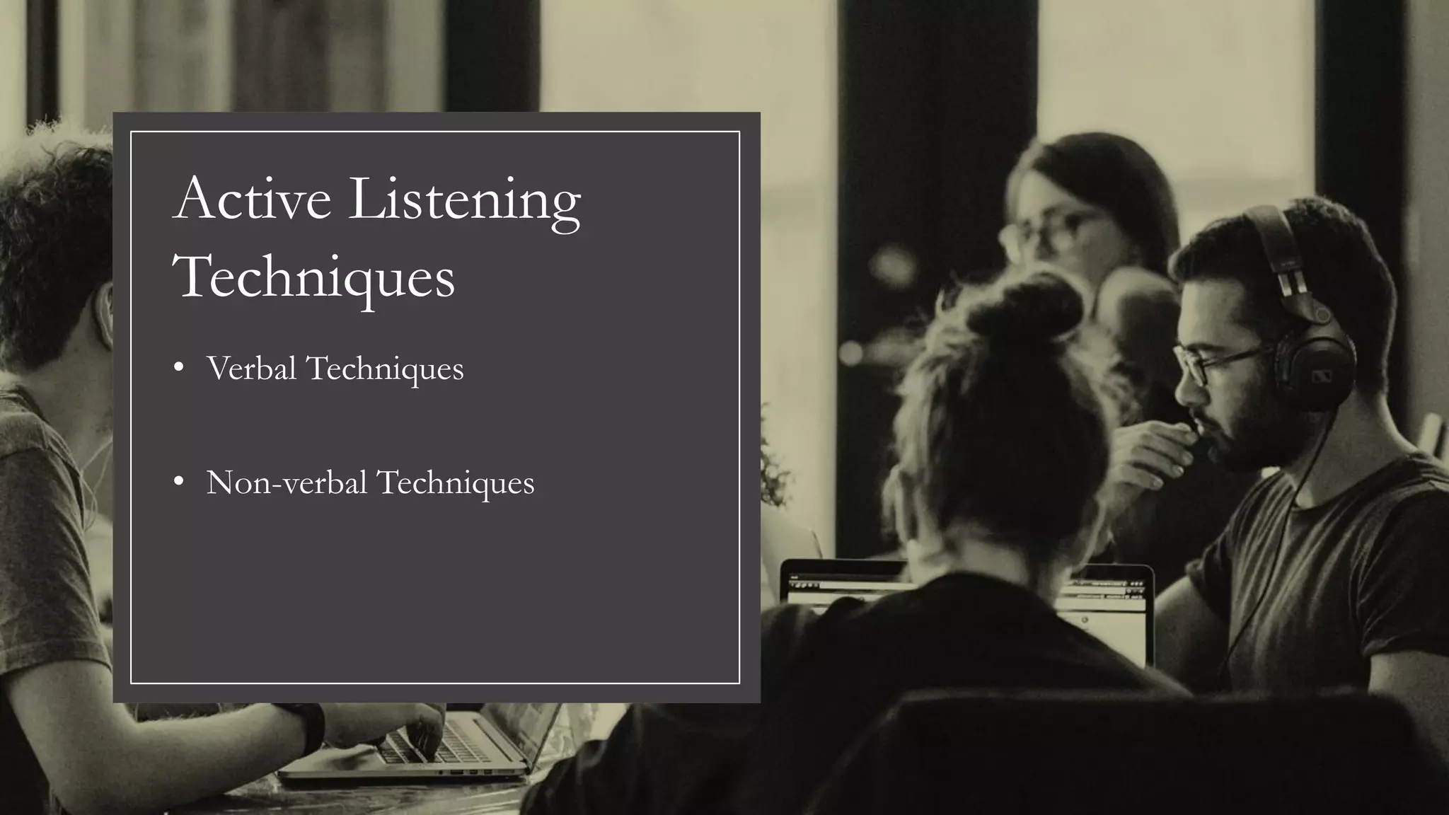 Active Listening
Techniques
• Verbal Techniques
• Non-verbal Techniques
 
