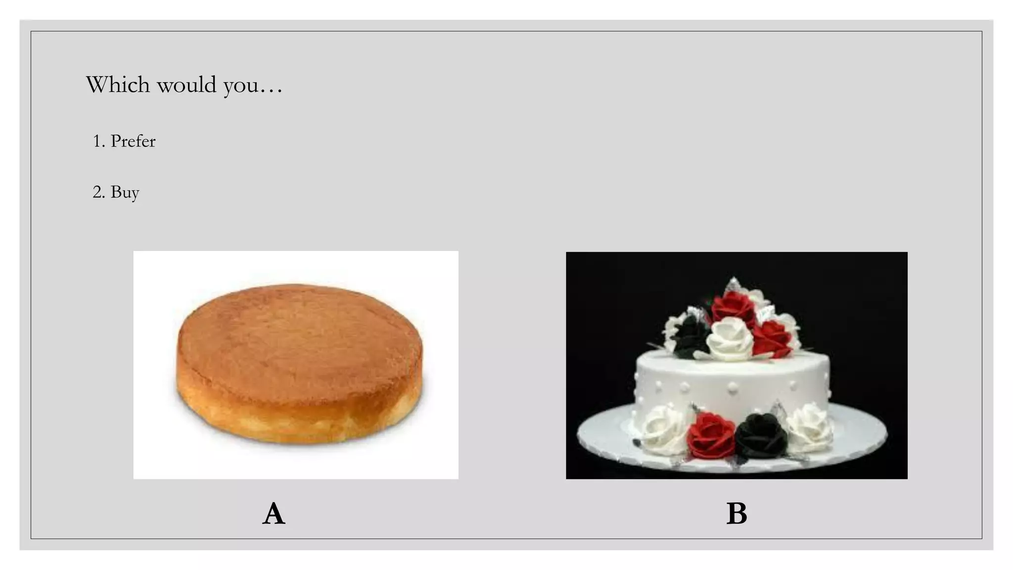 A B
Which would you…
1. Prefer
2. Buy
 