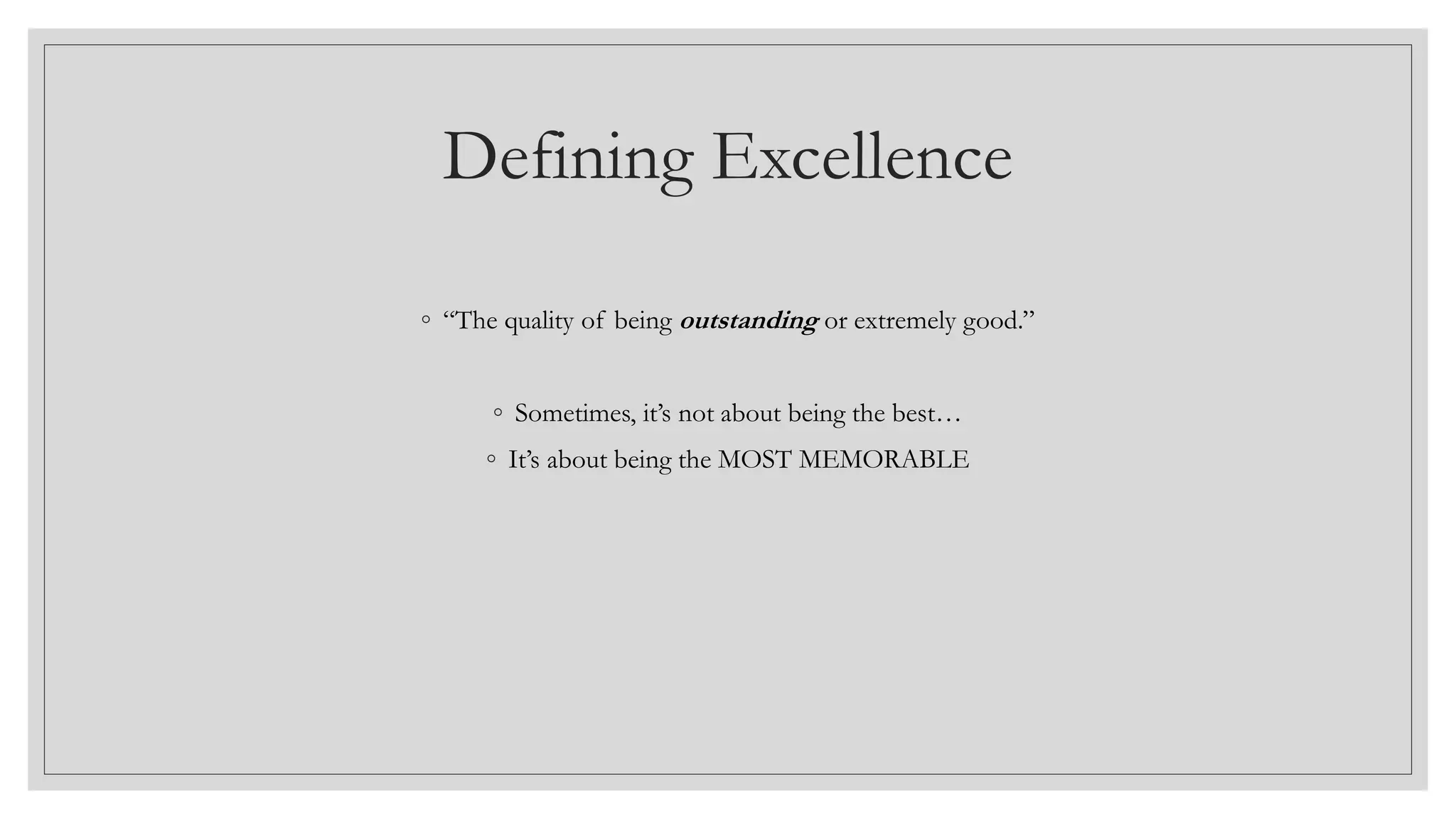 Defining Excellence
◦ “The quality of being outstanding or extremely good.”
◦ Sometimes, it’s not about being the best…
◦ It’s about being the MOST MEMORABLE
 