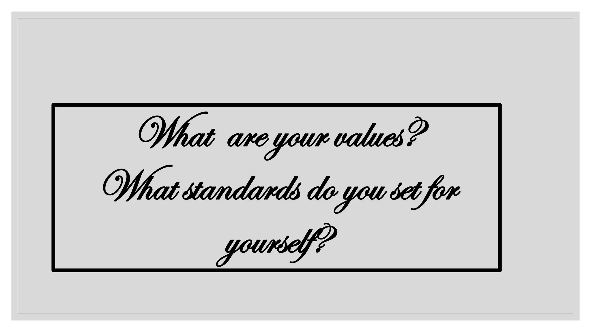 What are your values?
What standards do you set for
yourself?
 