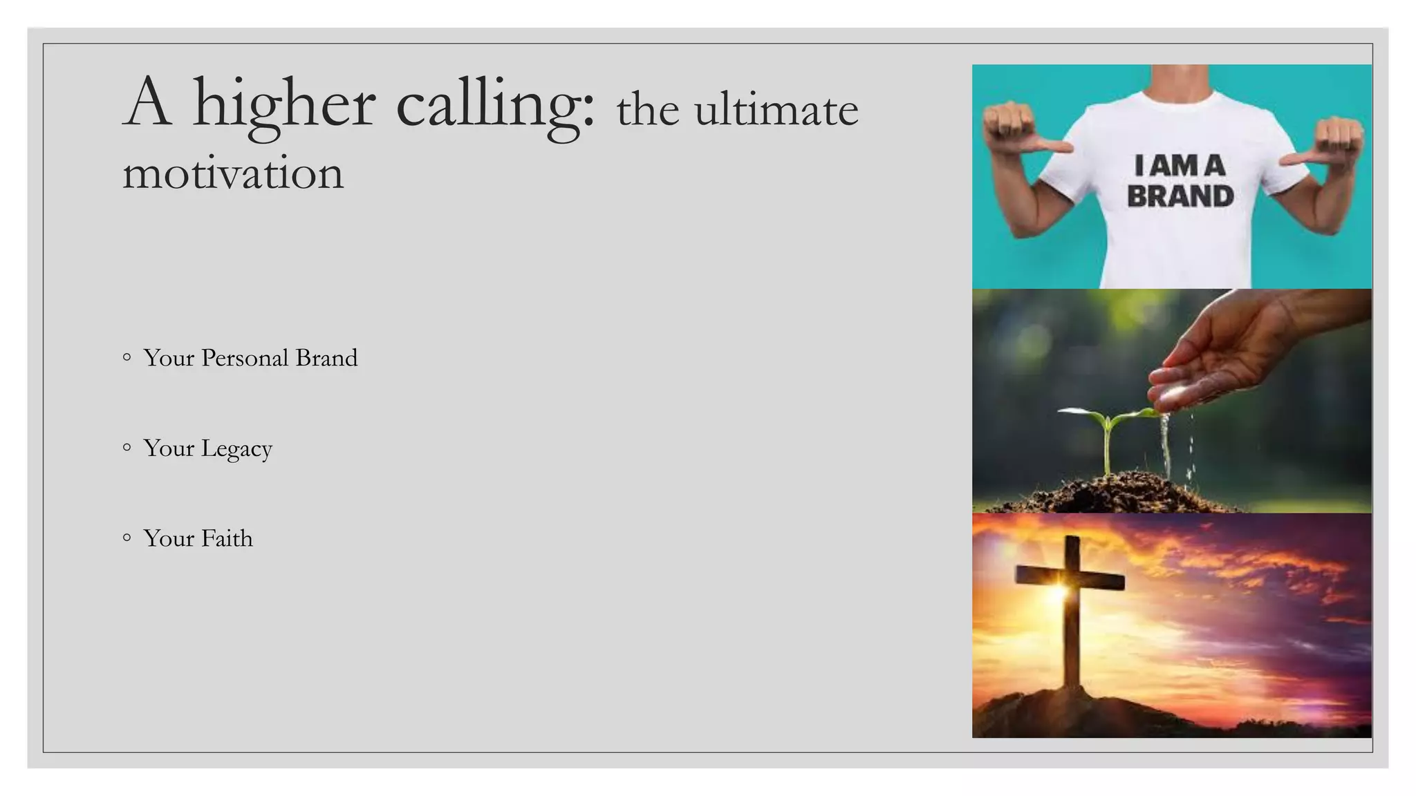 A higher calling: the ultimate
motivation
◦ Your Personal Brand
◦ Your Legacy
◦ Your Faith
 