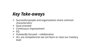 Key Take-aways
Successful people and organizations share common
characteristics
Goal oriented
Continuous improvement
EQ
Ou...