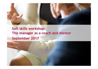 Soft skills workshop:
The manager as a coach and mentor
September 2017
 