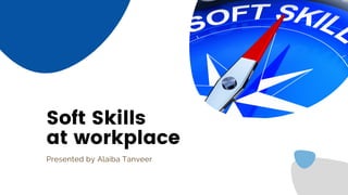 Soft Skills
at workplace
Presented by Alaiba Tanveer
 