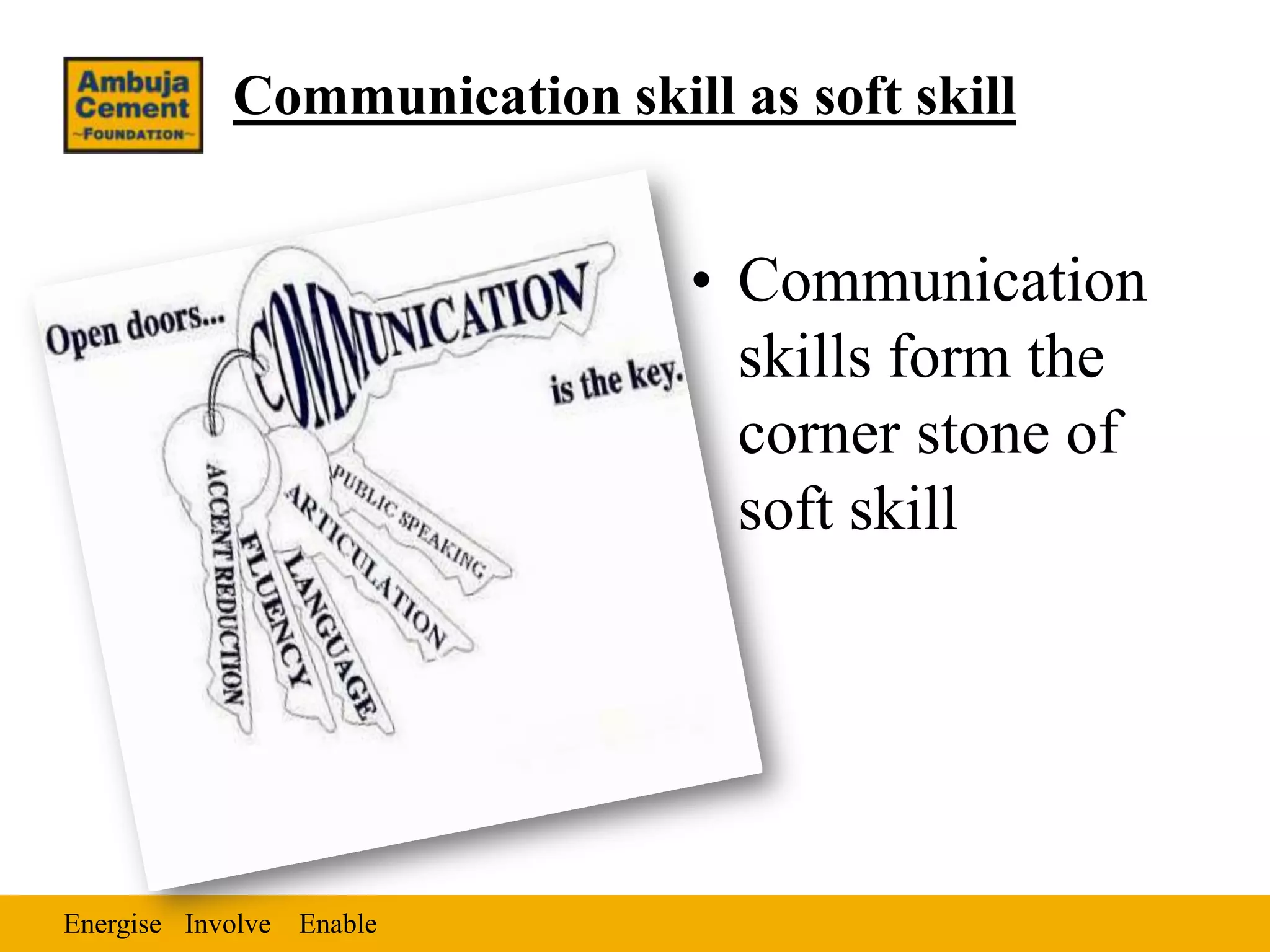 Communication skill as soft skill


                               • Communication
                                 skills form the
                                 corner stone of
                                 soft skill




Energise Involve Enable
 