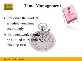 Time Management

 Prioritize the work &
 schedule your time
 accordingly
 Impotent work should
 be allotted more time &
 taken up first


Energise Involve Enable
 