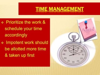 TIME MANAGEMENT
 Prioritize the work &
schedule your time
accordingly
 Impotent work should
be allotted more time
& taken up first
 