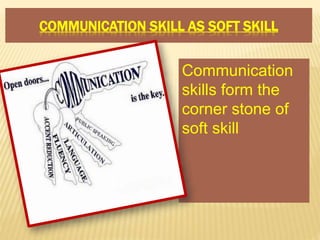 COMMUNICATION SKILL AS SOFT SKILL
Communication
skills form the
corner stone of
soft skill
 