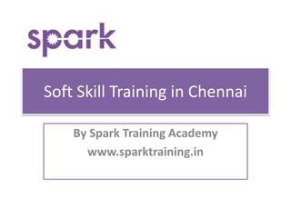 Soft Skill Training in Chennai
By Spark Training Academy
www.sparktraining.in
 