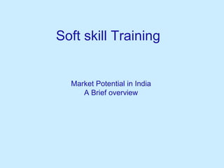 Soft skill Training 
Market Potential in India 
A Brief overview 
 
