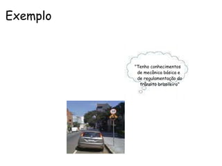 Exemplo                                                                                                             "Tenho conhecimentos                                                                                                      de mecânica básica e                                                                                                      de regulamentação do                                                                                                        trânsito brasileiro" 