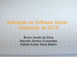 Aplicação de Software Social -
     Integração de DICS

        Bruno Xavier da Silva
      Marcelo Santos Guimarães
      Rafael Avelar Alves Belém
 