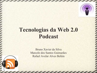 Tecnologias da Web 2.0
       Podcast

       Bruno Xavier da Silva
    Marcelo dos Santos Guimarães
     Rafael Avelar Alves Belém
 