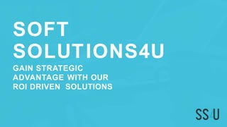 SOFT
SOLUTIONS4U
GAIN STRATEGIC
ADVANTAGE WITH OUR
ROI DRIVEN SOLUTIONS
 
