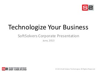 © 2013 Soft Solvers Technologies. All Rights Reserved.
Technologize Your Business
SoftSolvers Corporate Presentation
June, 2013
 