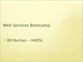 Web Services Bootcamp


   Bill Buchan - HADSL




                          1
 