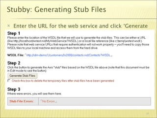 Stubby: Generating Stub Files

   Enter the URL for the web service and click ‘Generate
    Stub Files’




                                                        57
 