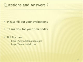 Questions and Answers ?



   Please ﬁll out your evaluations

   Thank you for your time today

   Bill Buchan
       http://www.billbuchan.com
       http://www.hadsl.com




                                      63
 