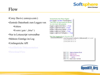 Flow Corey Davis ( conxsys.com ) Zentrale Datenbank zum Loggen von Fehlern Events ( gute / „böse“ ) Nur in Lotusscript verwendbar Mehrere Einträge im Log  Umfangreiche API Ausführliche Dokumentation Download Flow 