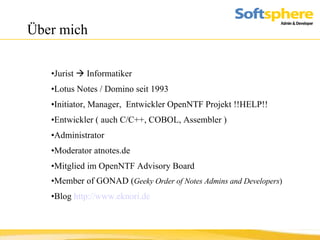 Über mich Jurist    Informatiker Lotus Notes / Domino seit 1993 Initiator, Manager,  Entwickler OpenNTF Projekt !!HELP!!  Entwickler ( auch C/C++, COBOL, Assembler ) Administrator Moderator atnotes.de Mitglied im OpenNTF Advisory Board Member of GONAD ( Geeky Order of Notes Admins and Developers ) Blog  http://www.eknori.de 