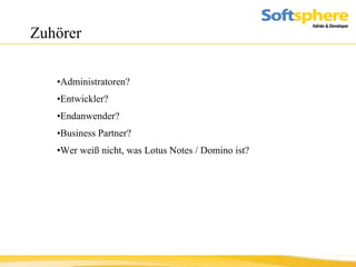 Zuhörer Administratoren? Entwickler? Endanwender?  Business Partner? Wer weiß nicht, was Lotus Notes / Domino ist? 