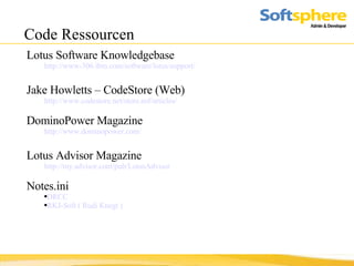 Code Ressourcen Lotus Software Knowledgebase http://www-306.ibm.com/software/lotus/support/ Jake Howletts – CodeStore (Web) http://www.codestore.net/store.nsf/articles/ DominoPower Magazine http://www.dominopower.com/ Lotus Advisor Magazine http://my.advisor.com/pub/LotusAdvisor Notes.ini DRCC RKJ-Soft ( Rudi Knegt ) 