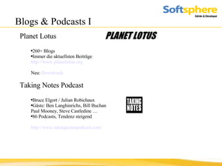 Blogs & Podcasts I Planet Lotus  260+ Blogs  Immer die aktuellsten Beiträge http://www.planetlotus.org Neu:  Downloads Taking Notes Podcast Bruce Elgort / Julian Robichaux Gäste: Ben Langhinrichs, Bill Buchan Paul Mooney, Steve Castledine … 86 Podcasts, Tendenz steigend http://www.takingnotespodcast.com/ 