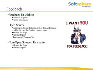 Feedback Feedback ist wichtig Positiv o. Negativ Immer konstruktiv Open Source Informieren Sie die Entwickler über Ihre Änderungen Helfen Sie mit, das Produkt zu verbessern Melden Sie Bugs Feature Request Testimonial / Success Story Non-Open Source / Evaluation Melden Sie Bugs Feature Request 