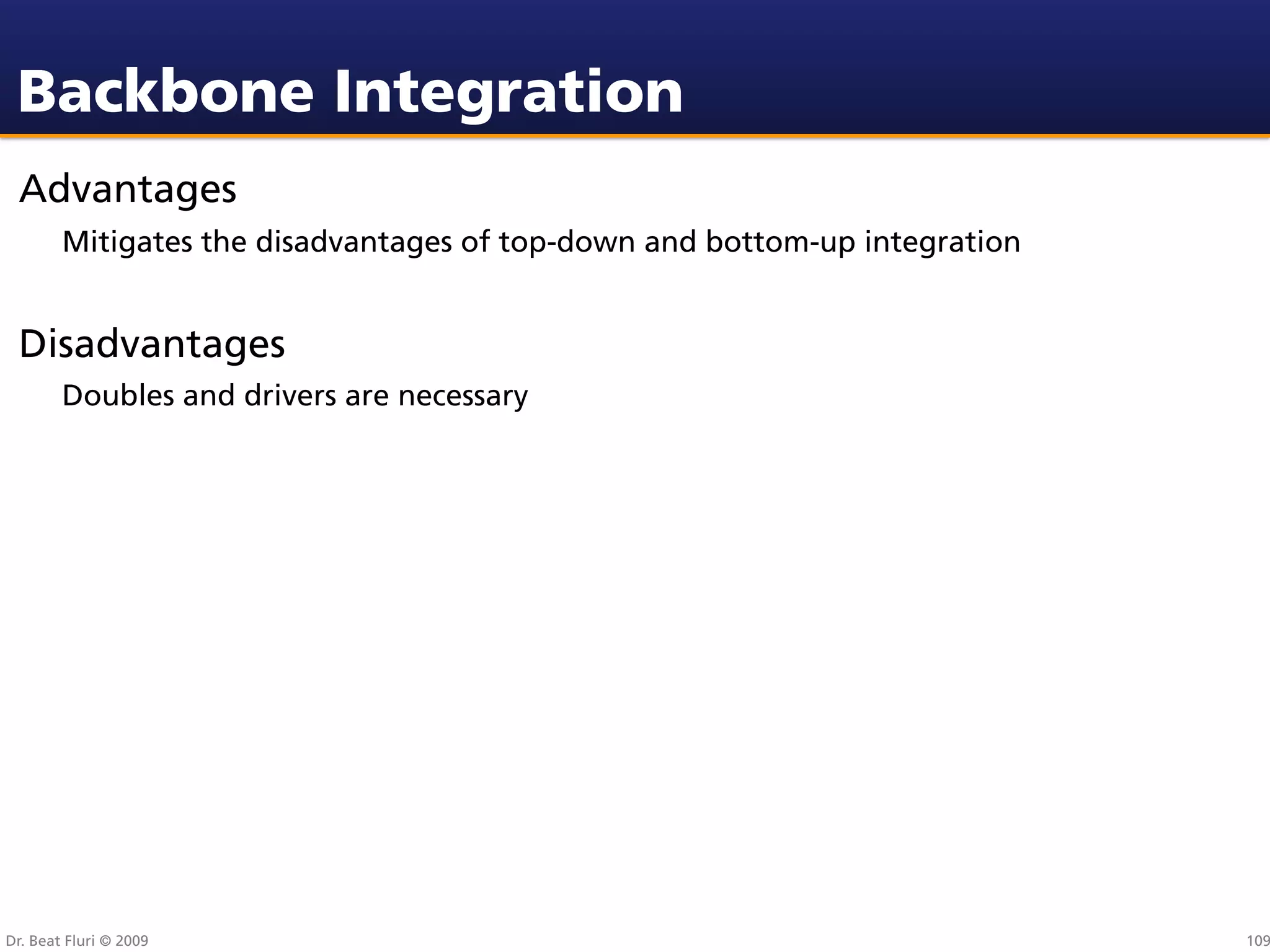 Backbone Integration
 Advantages
        Mitigates the disadvantages of top-down and bottom-up integration


 Disadvantages
        Doubles and drivers are necessary




Dr. Beat Fluri © 2009                                                       109
 