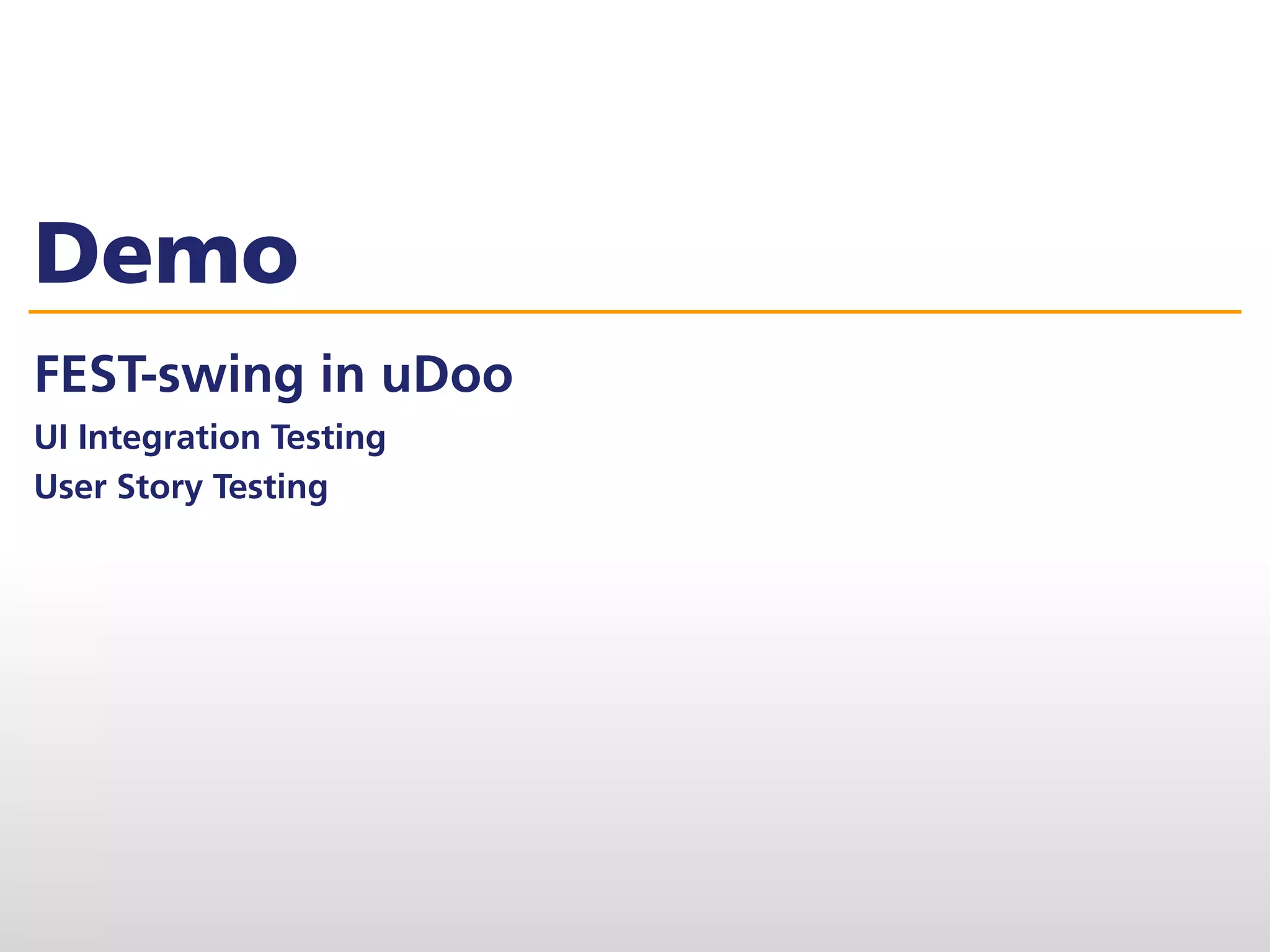 Demo
FEST-swing in uDoo
UI Integration Testing
User Story Testing
 