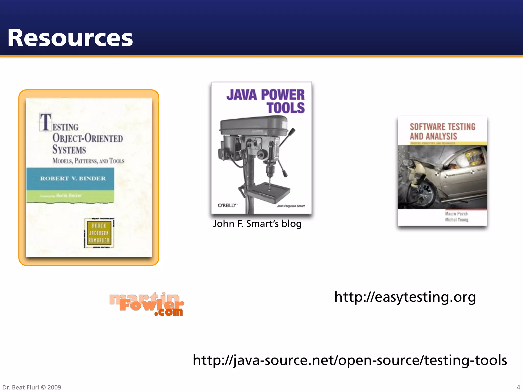 Resources




                           John F. Smart’s blog




                                                  http://easytesting.org



                        http://java-source.net/open-source/testing-tools
Dr. Beat Fluri © 2009                                                      4
 