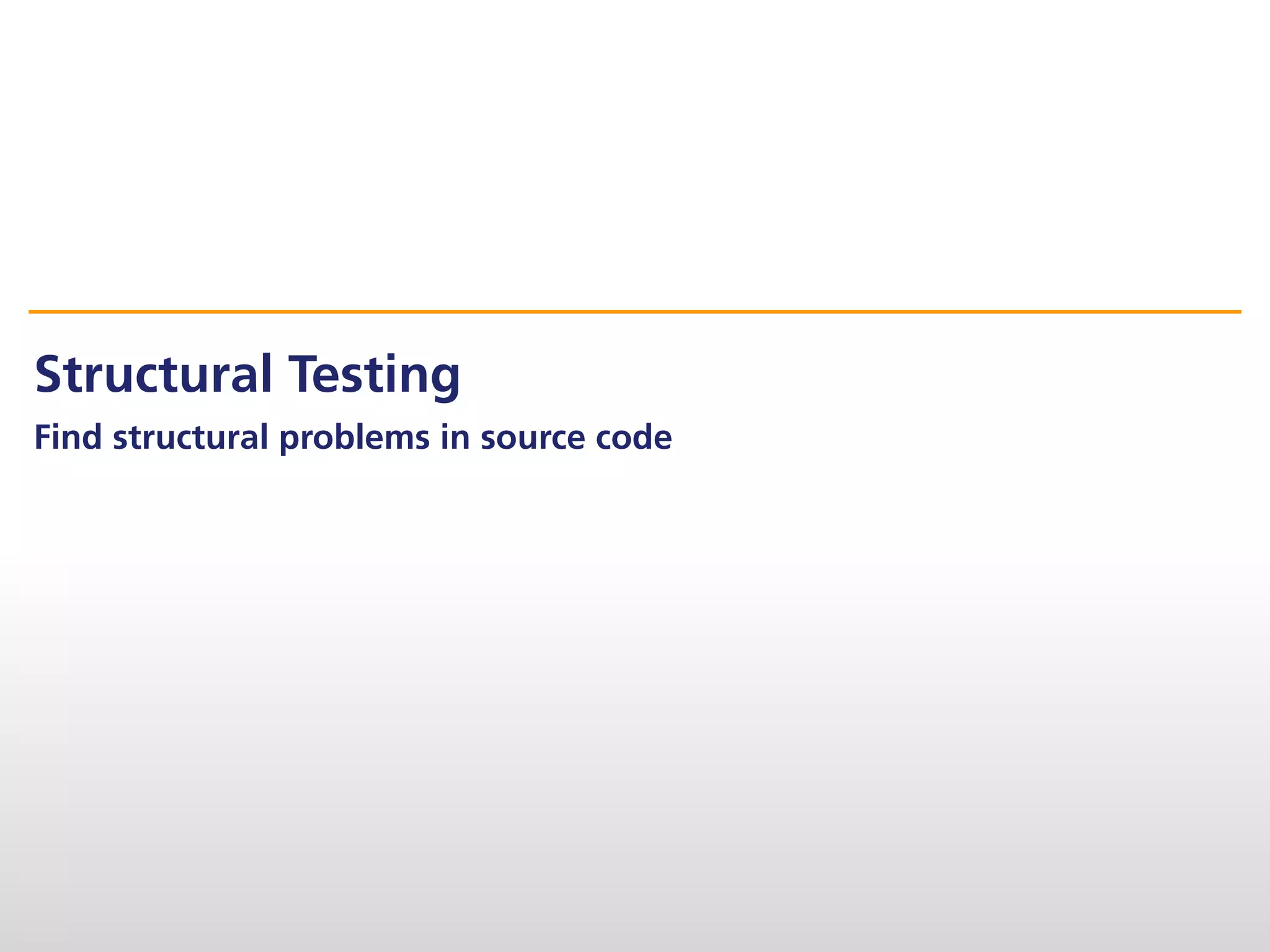 Structural Testing
Find structural problems in source code
 