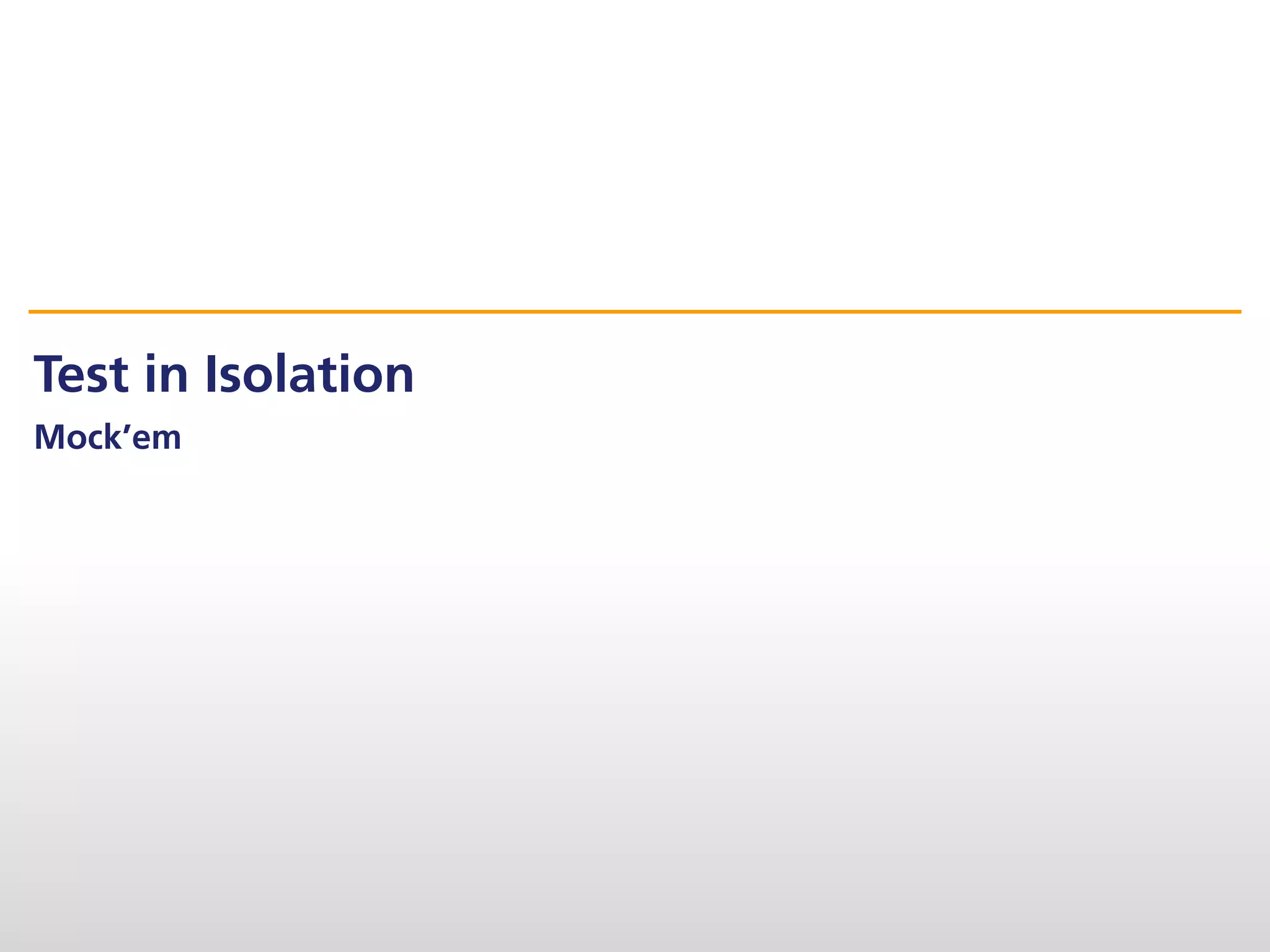 Test in Isolation
Mock’em
 