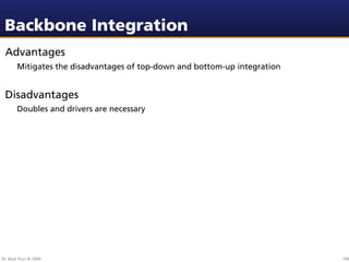 Backbone Integration
 Advantages
        Mitigates the disadvantages of top-down and bottom-up integration


 Disadvantages
        Doubles and drivers are necessary




Dr. Beat Fluri © 2009                                                       109
 