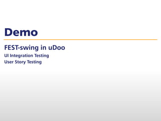 Demo
FEST-swing in uDoo
UI Integration Testing
User Story Testing
 