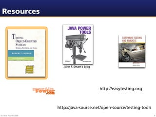 Resources




                           John F. Smart’s blog




                                                  http://easytesting.org



                        http://java-source.net/open-source/testing-tools
Dr. Beat Fluri © 2009                                                      4
 