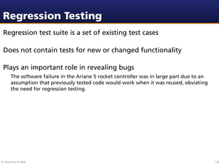 Regression Testing
 Regression test suite is a set of existing test cases

 Does not contain tests for new or changed func...