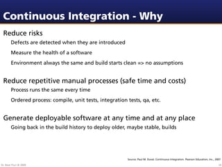 Continuous Integration - Why
 Reduce risks
        Defects are detected when they are introduced
        Measure the healt...