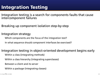 Integration Testing
 Integration testing is a search for components faults that cause
 intercomponent failures

 Breaking ...
