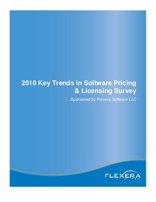 2010 Key Trends in Software Pricing
& Licensing Survey
Sponsored by Flexera Software LLC
 
