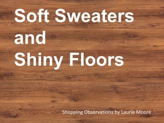 Soft Sweaters
and
Shiny Floors

     Shopping Observations by Laurie Moore
 