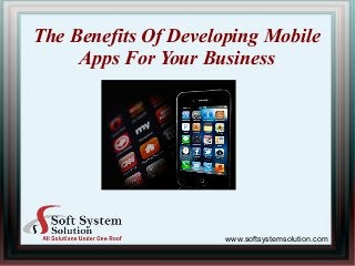 The Benefits Of Developing Mobile
Apps For Your Business
www.softsystemsolution.com
 