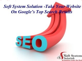 Soft System Solution -Take Your Website
On Google’s Top Search Results
 